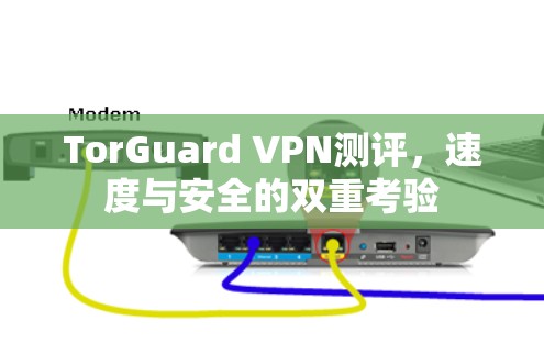 TorGuard VPN测评,速度与安全的双重考验