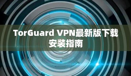 TorGuard VPN最新版下载安装指南
