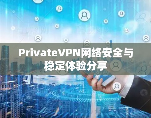 PrivateVPN网络安全与稳定体验分享