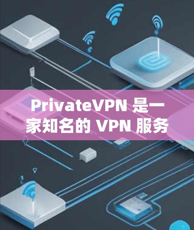 PrivateVPN 是一家知名的 VPN 服务提供商，提供高速、安全的网络连接，适用于多种用户需求。以下是一些关于 PrivateVPN 高速 VPN 的推荐和详细信息