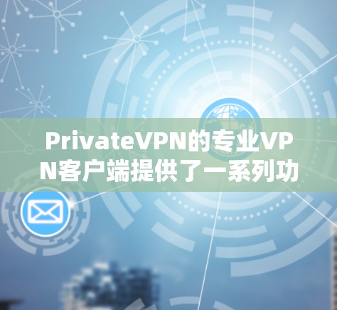 PrivateVPN的专业VPN客户端提供了一系列功能和服务,旨在满足用户的网络安全和隐私需求。以下是对该客户端的详细分析
