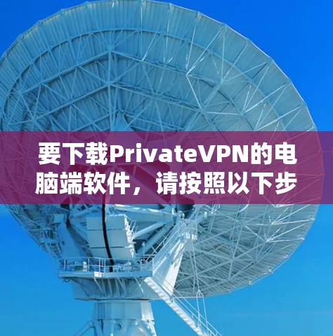 要下载PrivateVPN的电脑端软件,请按照以下步骤操作