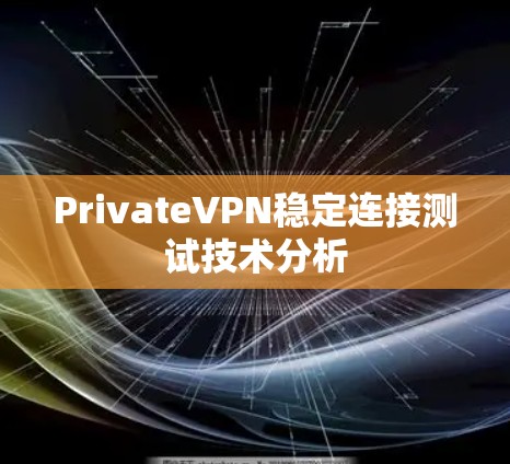 PrivateVPN稳定连接测试技术分析