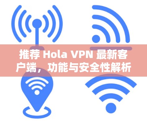 推荐 Hola VPN 最新客户端,功能与安全性解析