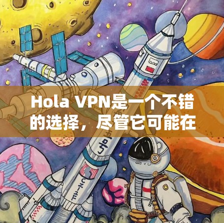 Hola VPN是一个不错的选择,尽管它可能在连接速度和隐私保护方面有其挑战,但以下是一些可能对您有帮助的建议