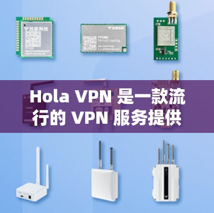 Hola VPN 是一款流行的 VPN 服务提供商，提供免费和付费的 VPN 客户端。以下是关于 Hola VPN 专业 VPN 客户端的一些关键信息