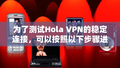 为了测试Hola VPN的稳定连接,可以按照以下步骤进行