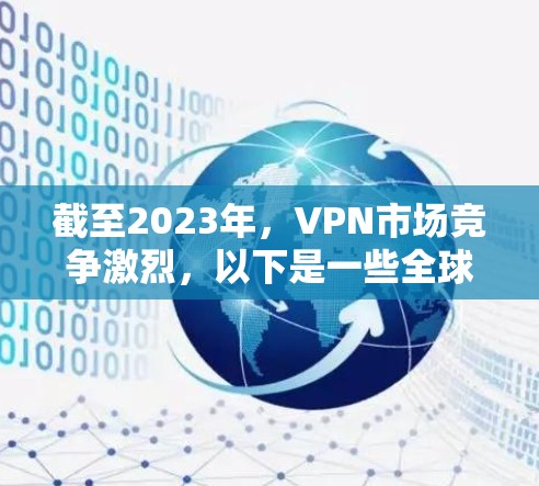 截至2023年,VPN市场竞争激烈,以下是一些全球知名的VPN服务提供商及其市场表现(基于公开信息和市场分析)