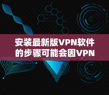 安装最新版VPN软件的步骤可能会因VPN服务提供商而异,但大多数VPN软件的安装过程都相对简单。以下是一些通用步骤,帮助你安装最新版VPN