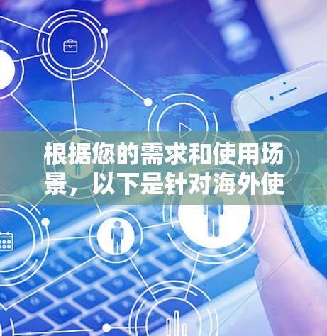根据您的需求和使用场景，以下是针对海外使用的VPN推荐，涵盖了速度、隐私、服务器覆盖等多个方面，帮助您选择最适合的服务