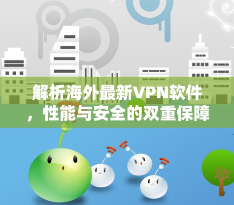 解析海外最新VPN软件,性能与安全的双重保障