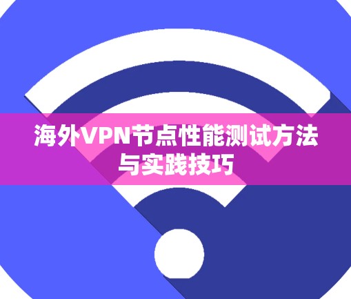 海外VPN节点性能测试方法与实践技巧