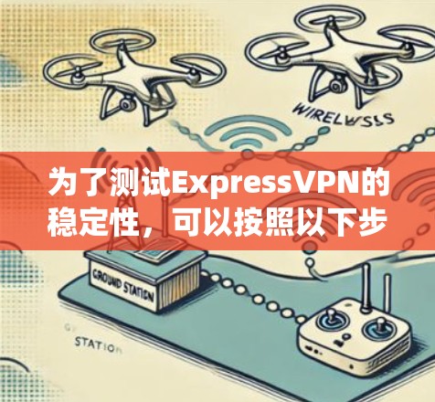 为了测试ExpressVPN的稳定性,可以按照以下步骤进行