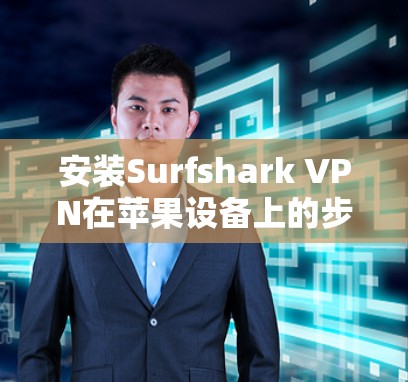 安装Surfshark VPN在苹果设备上的步骤如下
