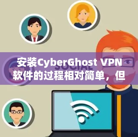 安装CyberGhost VPN软件的过程相对简单,但为了确保软件的可靠性和安全性,以下是一些建议和步骤,帮助您顺利完成安装