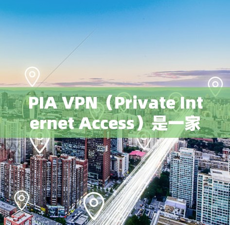 PIA VPN（Private Internet Access）是一家知名的VPN服务提供商，以其强大的隐私保护功能和广泛的服务器覆盖而闻名。以下是PIA VPN的一些热门版本和推荐
