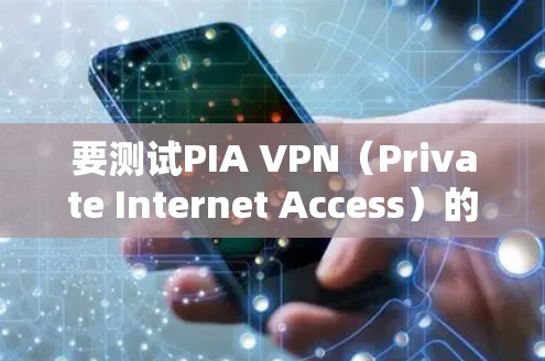要测试PIA VPN(Private Internet Access)的稳定线路,可以从以下几个方面进行评估
