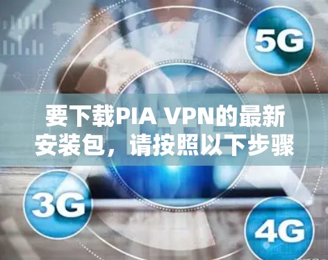 要下载PIA VPN的最新安装包，请按照以下步骤操作