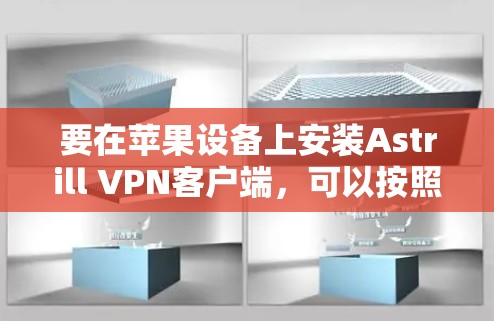 要在苹果设备上安装Astrill VPN客户端,可以按照以下步骤操作