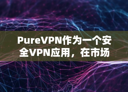 PureVPN作为一个安全VPN应用,在市场中表现出色,具备多项优质功能和服务,适合不同需求的用户。以下是对PureVPN的详细分析和总结