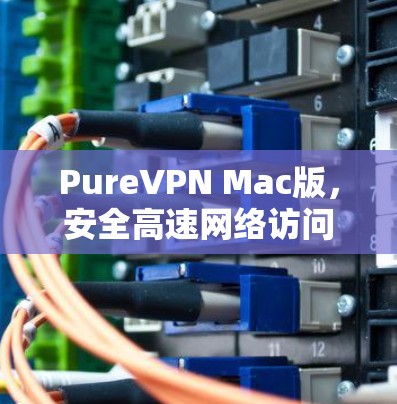 PureVPN Mac版,安全高速网络访问解决方案