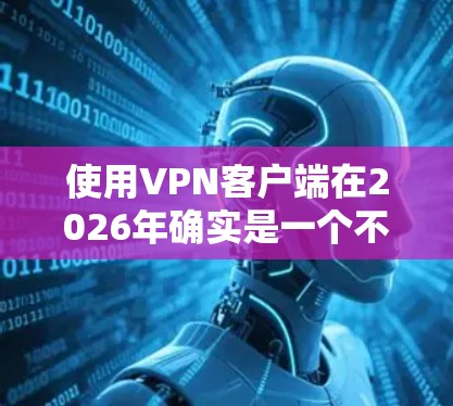 使用VPN客户端在2026年确实是一个不错的选择，可以帮助你加密通信、保护隐私或访问受限的网络资源。以下是根据你的需求整理的详细指南