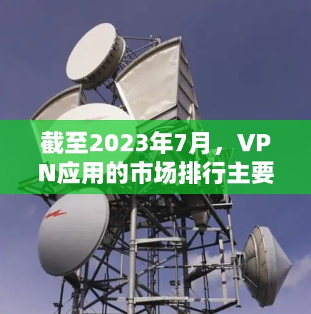 截至2023年7月，VPN应用的市场排行主要取决于多个因素，包括用户体验、安全性、功能性和市场推广等。以下是一些在2023年表现较为突出的VPN应用服务，未来可能会继续在排行榜中占据重要位置