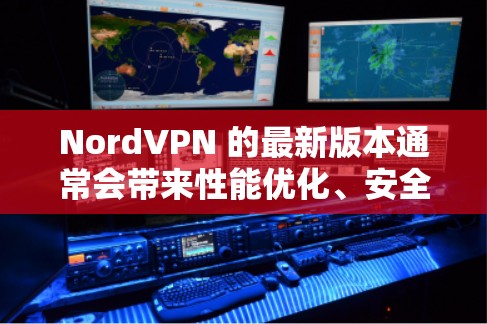 NordVPN 的最新版本通常会带来性能优化、安全功能的增强以及用户体验的改进。为了帮助您选择最适合您需求的版本,以下是一些关键信息