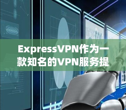 ExpressVPN作为一款知名的VPN服务提供商,提供了多样化的功能和跨平台支持,适合不同需求的用户。以下是ExpressVPN最新版本的推荐