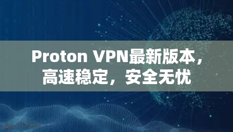 Proton VPN最新版本,高速稳定,安全无忧