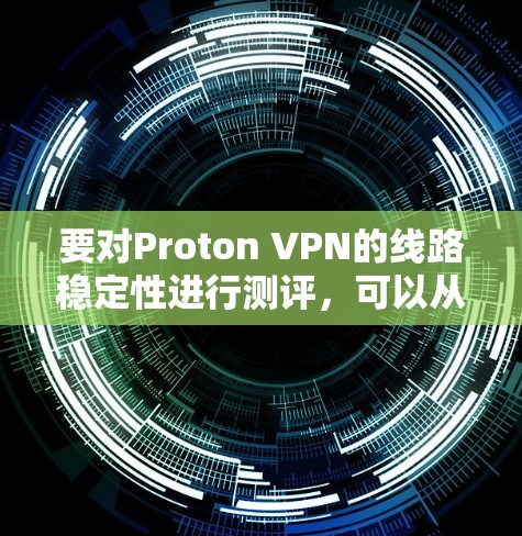 要对Proton VPN的线路稳定性进行测评,可以从以下几个方面进行分析和测试。以下是一些具体的方法和步骤,帮助你全面评估Proton VPN的线路稳定性