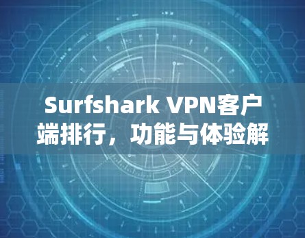 Surfshark VPN客户端排行,功能与体验解析