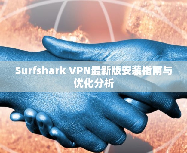 Surfshark VPN最新版安装指南与优化分析