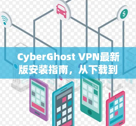 CyberGhost VPN最新版安装指南,从下载到配置的全步骤 CyberGhost VPN最新版安装指南,从下载到配置的全步骤