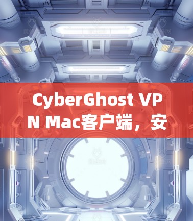 CyberGhost VPN Mac客户端，安全性与性能的平衡
