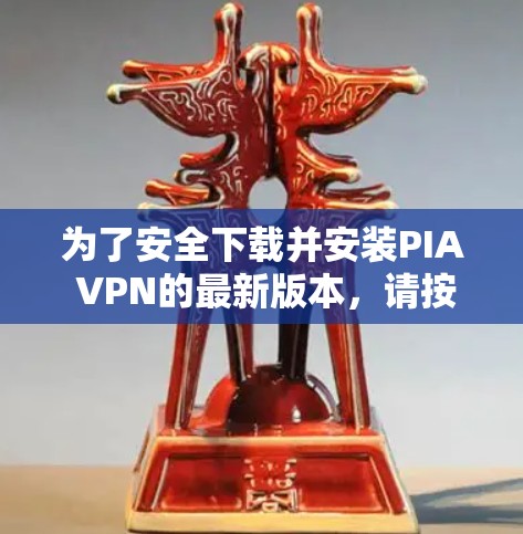 为了安全下载并安装PIA VPN的最新版本，请按照以下步骤操作