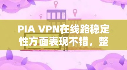 PIA VPN在线路稳定性方面表现不错,整体连接体验良好。以下是对PIA VPN线路稳定性的详细评价