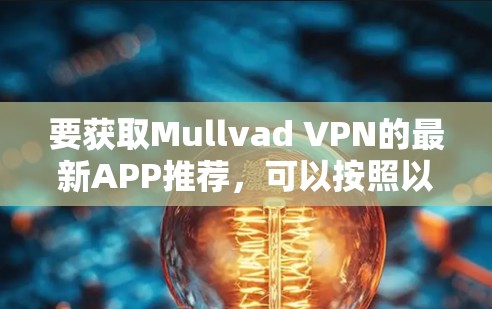 要获取Mullvad VPN的最新APP推荐,可以按照以下步骤操作