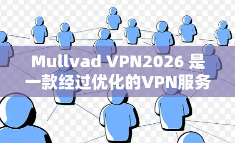 Mullvad VPN2026 是一款经过优化的VPN服务，旨在提供更高的安全性和灵活性。以下是对其最新版本的详细评估