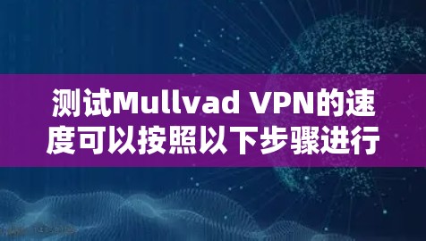 测试Mullvad VPN的速度可以按照以下步骤进行