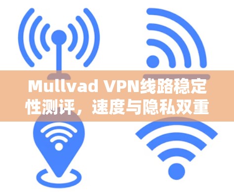Mullvad VPN线路稳定性测评,速度与隐私双重保障