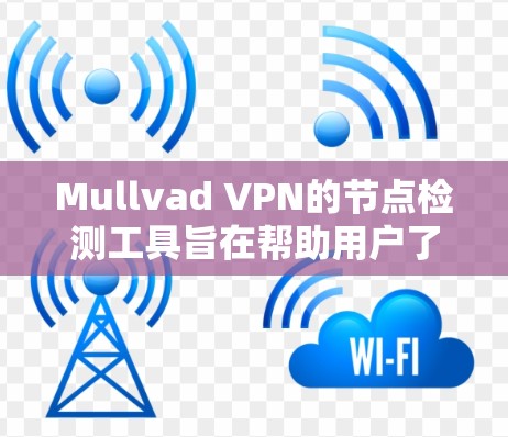 Mullvad VPN的节点检测工具旨在帮助用户了解可用服务器的数量和状态,以优化VPN连接体验。以下是对该工具的详细分析