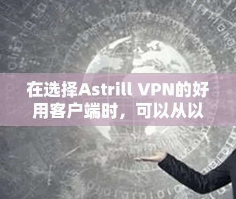 在选择Astrill VPN的好用客户端时,可以从以下几个方面进行综合评估
