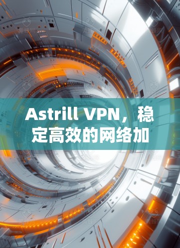 Astrill VPN,稳定高效的网络加密解决方案 Astrill VPN,稳定高效的网络加密解决方案