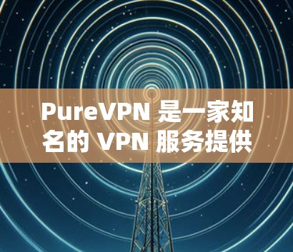 PureVPN 是一家知名的 VPN 服务提供商，其最新的应用程序可能会带来一些改进和新功能。以下是一些关于 PureVPN 最新版本的可能特点和推荐理由
