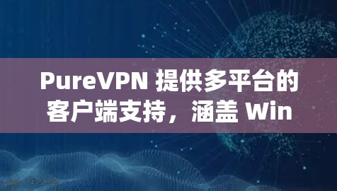 PureVPN 提供多平台的客户端支持，涵盖 Windows、Mac、iOS 和 Android 等多种操作系统。以下是一些关于 PureVPN 客户端的评价和排行，基于常见的用户反馈和功能特点