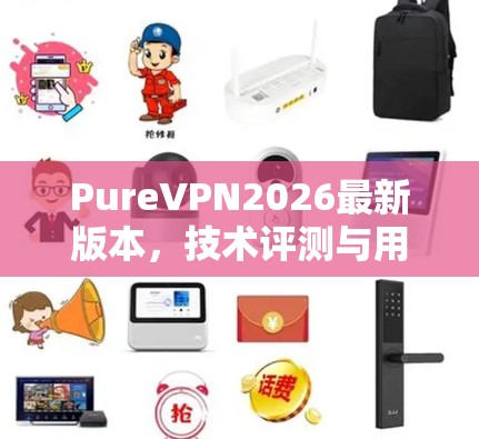 PureVPN2026最新版本,技术评测与用户体验分析