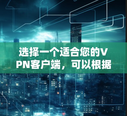 选择一个适合您的VPN客户端,可以根据以下因素进行综合评估