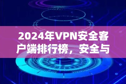 2024年VPN安全客户端排行榜,安全与性能并重