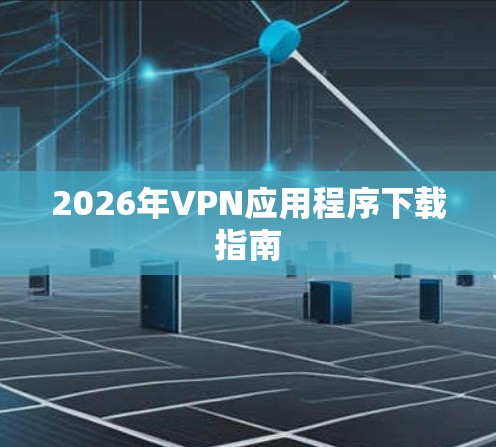 2026年VPN应用程序下载指南